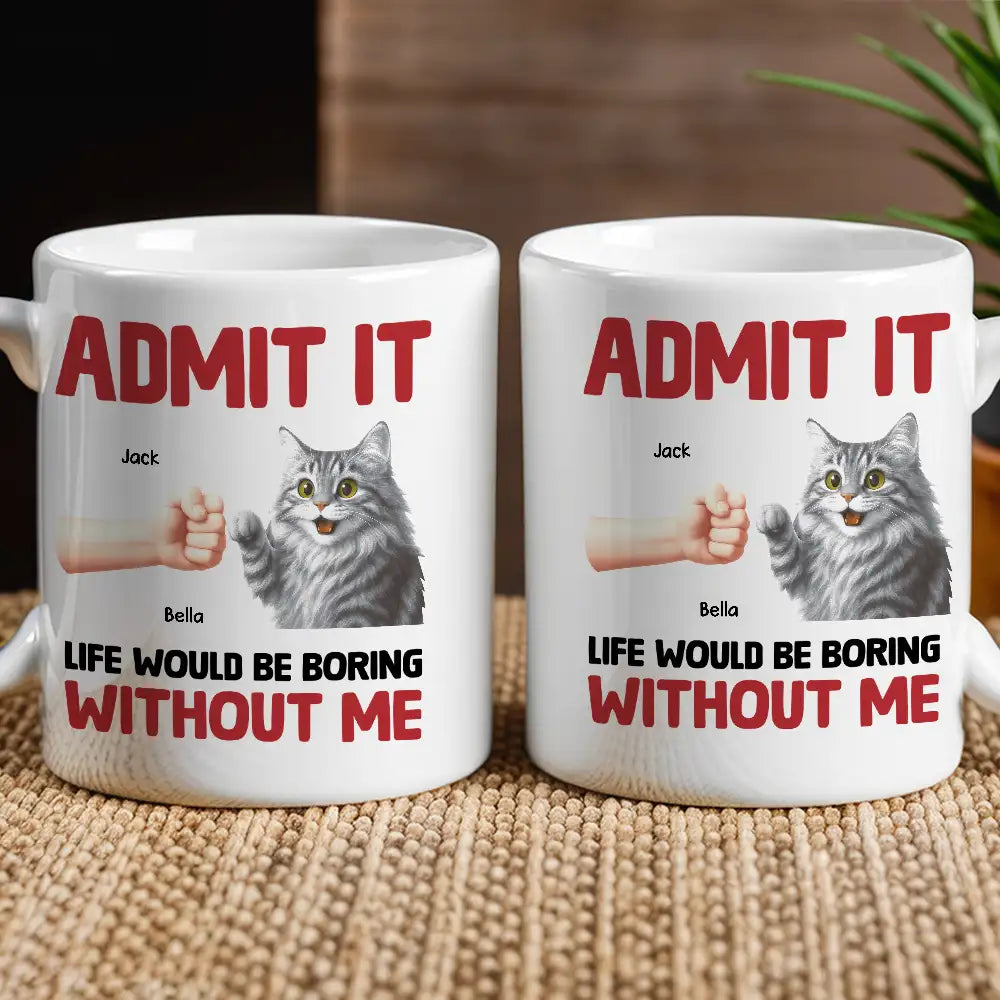 Pawfect House Admit It, Life Would Be Boring Without Me