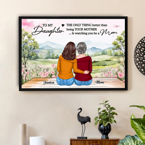 To My Daughter, The Only Thing Better Than Being Your Mother... Is Watching You Be a Mom - Personalized Poster, Perfect Mother’s Day Gift for Daughter, Heartfelt Family Poster