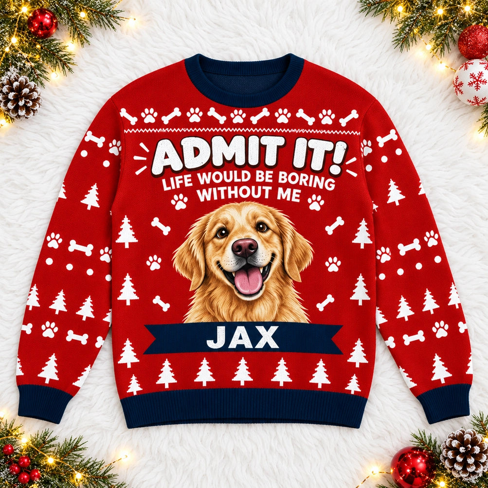 Personalized Pet Photo Christmas Sweatshirt with Name, Funny "Admit It! Life Would Be Boring Without Me" Design, Gift for Pet Lovers