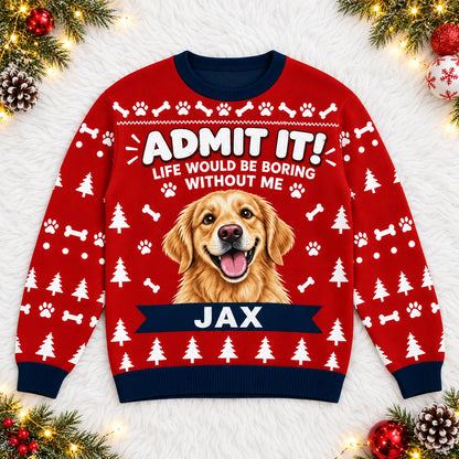 Personalized Pet Photo Christmas Sweatshirt with Name, Funny "Admit It! Life Would Be Boring Without Me" Design, Gift for Pet Lovers
