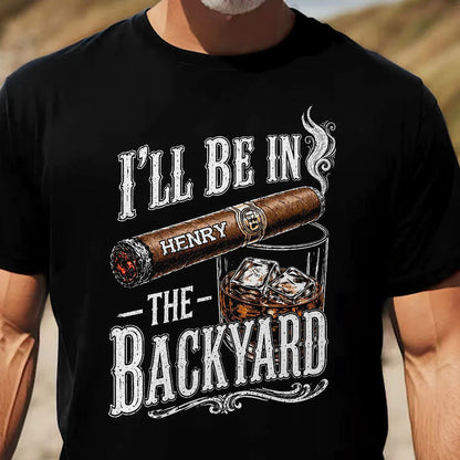 Personalized Classic Tee With I'll Be In The Backyard Quote, Creative Gift For Husband Or Grandpa